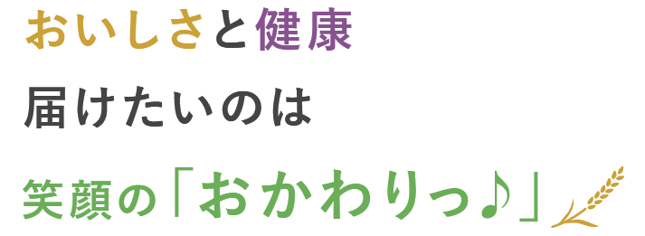 おいしさと健康 届けたいのは笑顔の「おかわりっ♪」